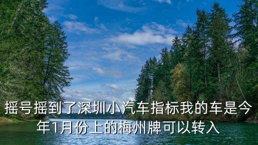 搖號搖到了深圳小汽車指標(biāo)我的車是今年1月份上的梅州牌可以轉(zhuǎn)入