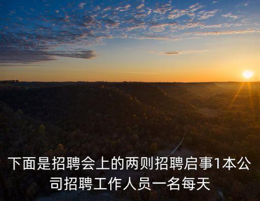 下面是招聘會(huì)上的兩則招聘啟事1本公司招聘工作人員一名每天