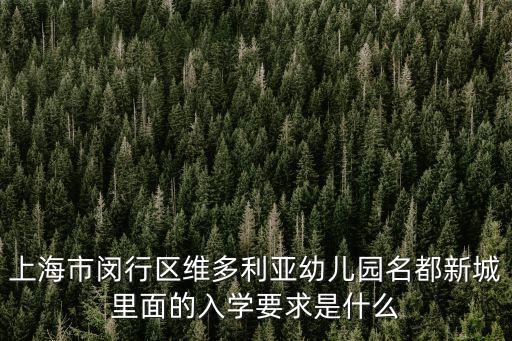 上海市閔行區維多利亞幼兒園名都新城里面的入學要求是什么