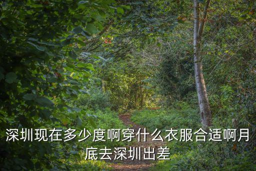 深圳現(xiàn)在多少度啊穿什么衣服合適啊月底去深圳出差
