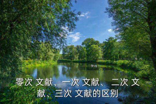二次文獻(xiàn)有哪些,從零文獻(xiàn)到三次文獻(xiàn)