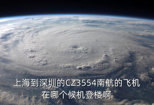 上海到深圳的CZ3554南航的飛機在哪個候機登樓啊