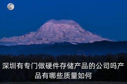深圳有專門做硬件存儲產品的公司嗎產品有哪些質量如何