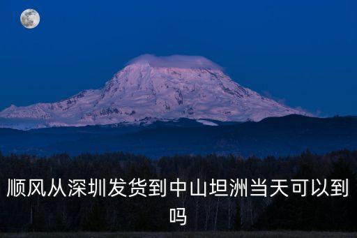 順風從深圳發(fā)貨到中山坦洲當天可以到嗎