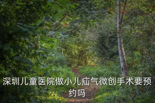 深圳兒童醫院手術預約嗎，深圳兒童醫院做小兒疝氣微創手術要預約嗎