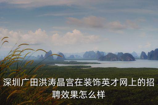 深圳廣田洪濤晶宮在裝飾英才網上的招聘效果怎么樣