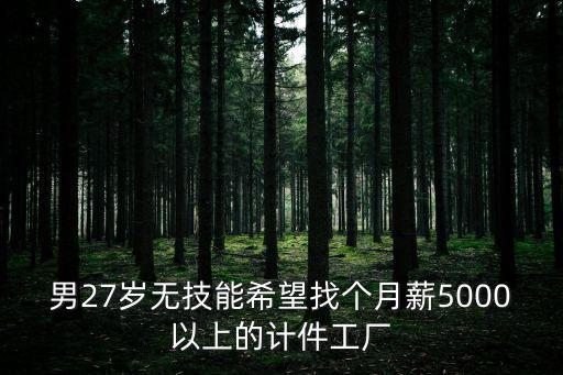 東莞哪個廠是個人計件的，男27歲無技能希望找個月薪5000以上的計件工廠