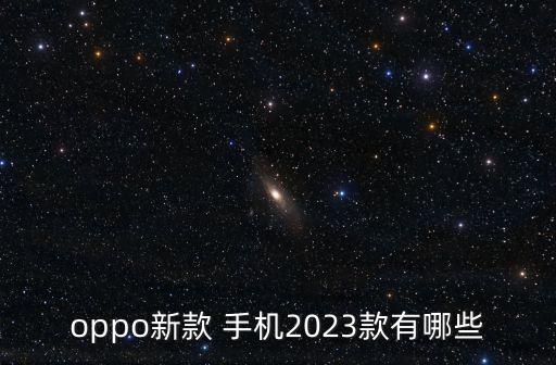 oppo新款 手機2023款有哪些