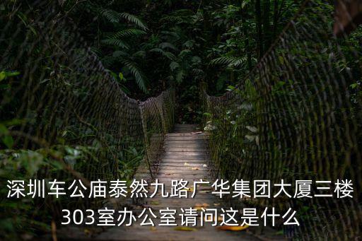 深圳車公廟泰然九路廣華集團大廈三樓303室辦公室請問這是什么