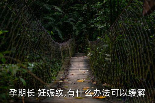 孕期長 妊娠紋,有什么辦法可以緩解