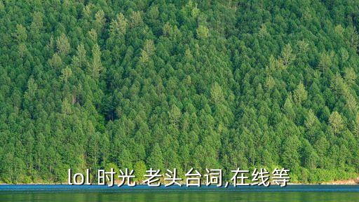 lol 時光 老頭臺詞,在線等