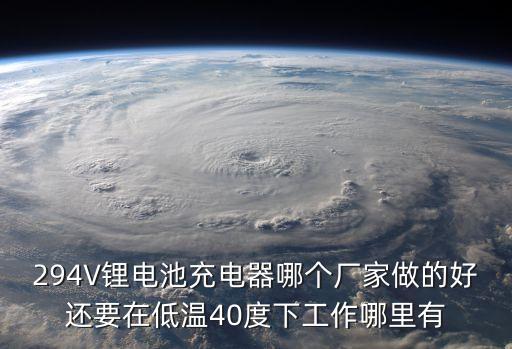 294V鋰電池充電器哪個(gè)廠家做的好還要在低溫40度下工作哪里有