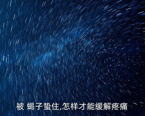 被 蝎子蟄住,怎樣才能緩解疼痛