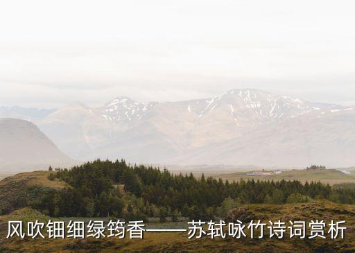 風吹鈿細綠筠香——蘇軾詠竹詩詞賞析