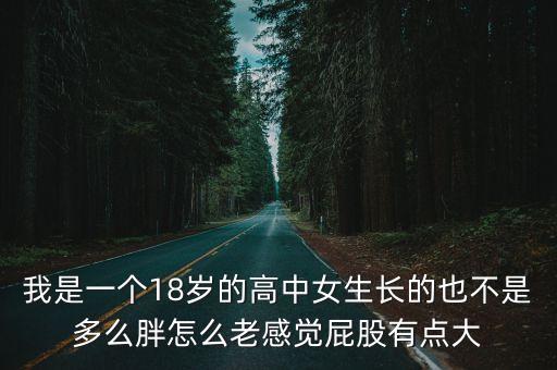 深圳女生屁股好大，我是一個18歲的高中女生長的也不是多么胖怎么老感覺屁股有點大