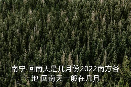 南寧 回南天是幾月份2022南方各地 回南天一般在幾月