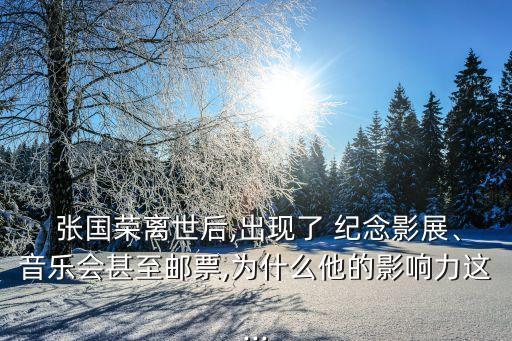  張國榮離世后,出現了 紀念影展、音樂會甚至郵票,為什么他的影響力這...
