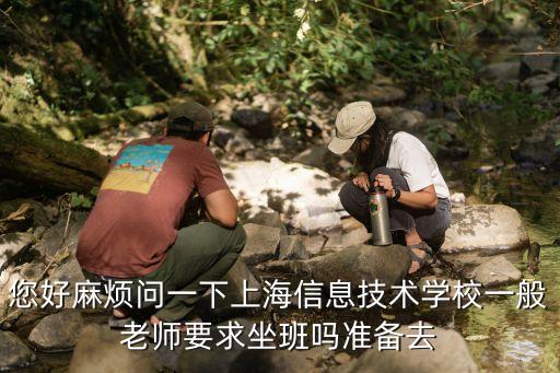 您好麻煩問一下上海信息技術(shù)學校一般老師要求坐班嗎準備去