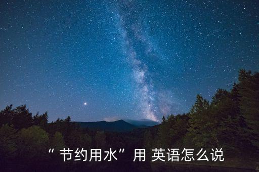 “ 節約用水”用 英語怎么說