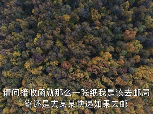 請問接收函就那么一張紙我是該去郵局寄還是去某某快遞如果去郵