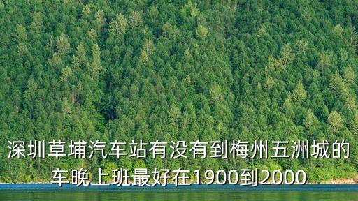 深圳草埔汽車站有沒有到梅州五洲城的車晚上班最好在1900到2000