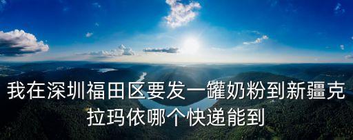 我在深圳福田區要發一罐奶粉到新疆克拉瑪依哪個快遞能到