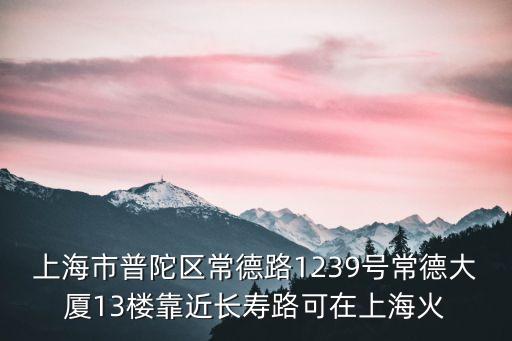 上海市普陀區(qū)常德路1239號常德大廈13樓靠近長壽路可在上海火
