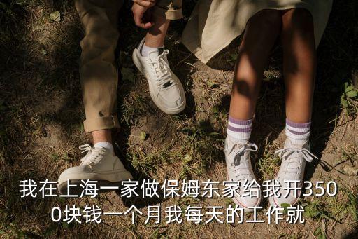 我在上海一家做保姆東家給我開3500塊錢一個月我每天的工作就