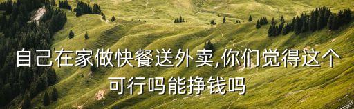 自己在家做快餐送外賣,你們覺得這個(gè)可行嗎能掙錢嗎