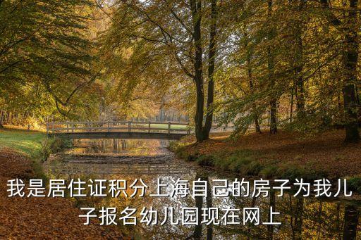 上海市統籌入園離家遠么，我是居住證積分上海自己的房子為我兒子報名幼兒園現在網上