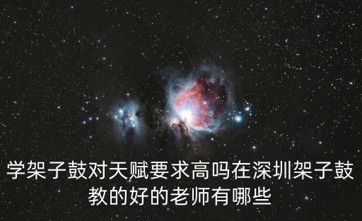 學架子鼓對天賦要求高嗎在深圳架子鼓教的好的老師有哪些