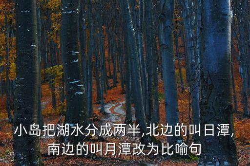 小島把湖水分成兩半,北邊的叫日潭,南邊的叫月潭改為比喻句