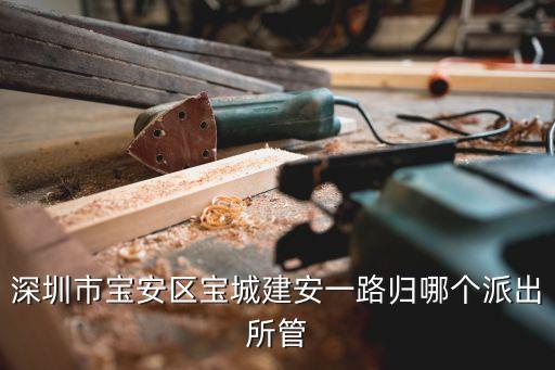 深圳 建安路東北側(cè) 屬于哪個(gè)派出所，深圳市寶安區(qū)寶城建安一路歸哪個(gè)派出所管