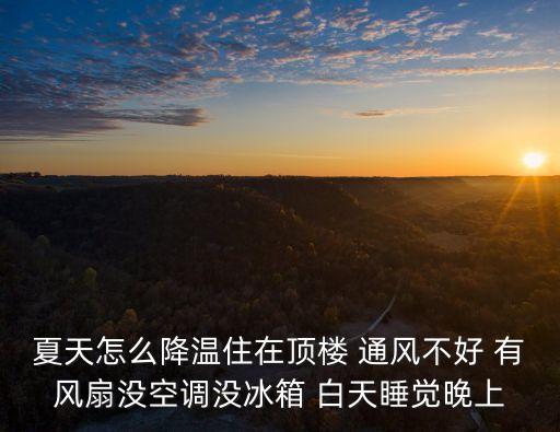 夏天怎么降溫住在頂樓 通風不好 有風扇沒空調沒冰箱 白天睡覺晚上