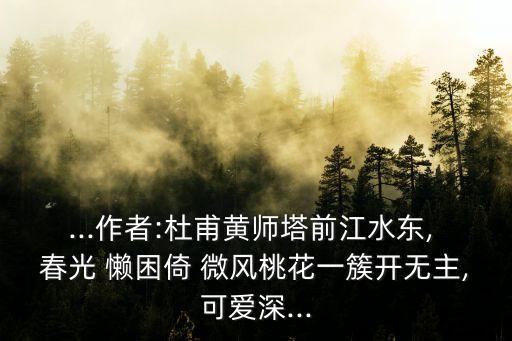 ...作者:杜甫黃師塔前江水東, 春光 懶困倚 微風桃花一簇開無主,可愛深...