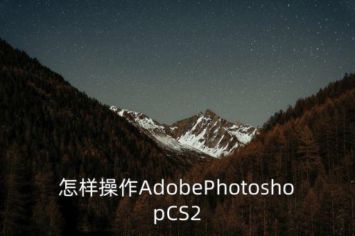 怎樣操作AdobePhotoshopCS2