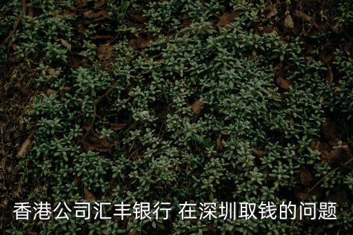 香港公司匯豐銀行 在深圳取錢的問題