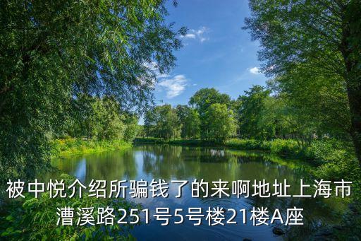 被中悅介紹所騙錢了的來啊地址上海市漕溪路251號5號樓21樓A座