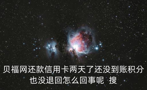 貝福網還款信用卡兩天了還沒到賬積分也沒退回怎么回事呢  搜