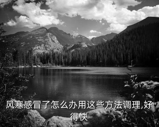 風寒感冒了怎么辦用這些方法調理,好得快