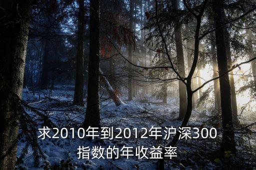 求2010年到2012年滬深300指數(shù)的年收益率