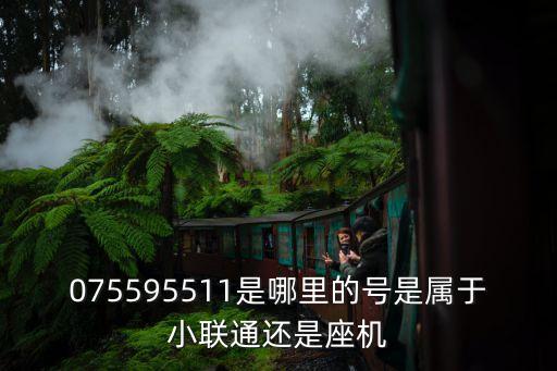 075595511是哪里的號是屬于小聯通還是座機