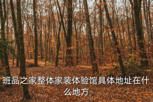 班品之家整體家裝體驗(yàn)館具體地址在什么地方