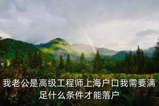 我老公是高級工程師上海戶口我需要滿足什么條件才能落戶