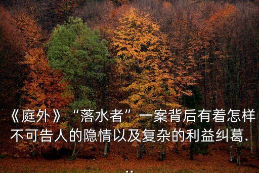 《庭外》“落水者”一案背后有著怎樣不可告人的隱情以及復雜的利益糾葛...