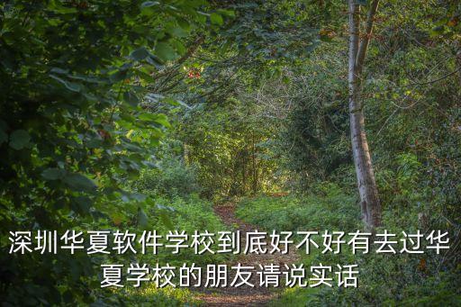 深圳華夏軟件學校到底好不好有去過華夏學校的朋友請說實話