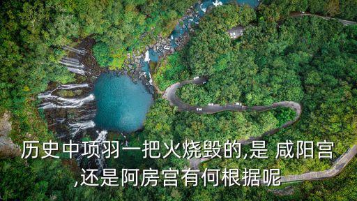 歷史中項羽一把火燒毀的,是 咸陽宮,還是阿房宮有何根據呢