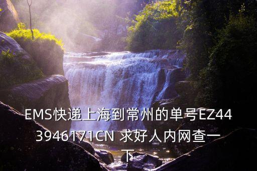 EMS快遞上海到常州的單號EZ443946171CN 求好人內網查一下