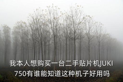 我本人想購(gòu)買一臺(tái)二手貼片機(jī)JUKI 750有誰能知道這種機(jī)子好用嗎