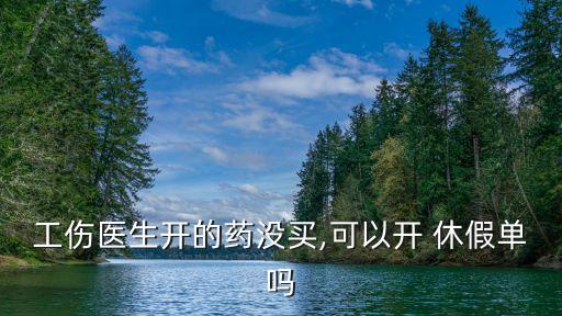 工傷醫(yī)生開的藥沒買,可以開 休假單嗎